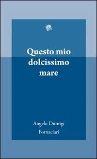 Questo mio dolcissimo mare - Angelo Dionigi Fornaciari - Libro Pezzini 2011 | Libraccio.it