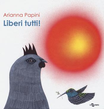 Liberi tutti! - Arianna Papini - Libro Uovonero 2015, I geodi | Libraccio.it