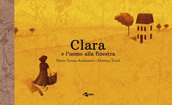 Clara e l'uomo alla finestra. Ediz. a colori - Maria Teresa Andruetto - Libro Uovonero 2019, I geodi | Libraccio.it