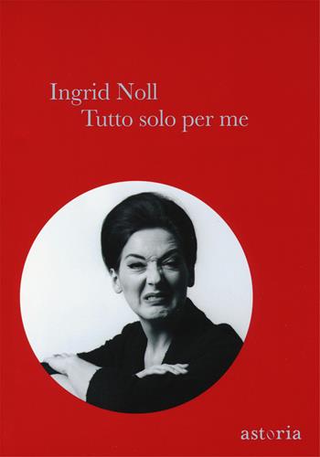Tutto solo per me - Ingrid Noll - Libro Astoria 2014, Contemporanea | Libraccio.it