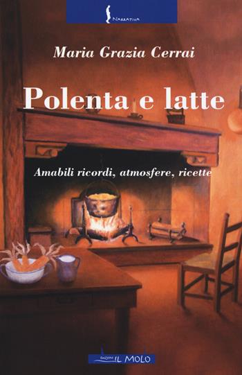 Polenta e latte. Amabili ricordi, atmosfere, ricette - Maria Grazia Cerrai - Libro Il Molo 2015, Narrativa | Libraccio.it