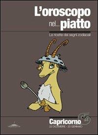 L' oroscopo nel... piatto. Le ricette dei segni zodiacali. Capricorno - Alice Pazzi - Libro Trenta Editore 2010 | Libraccio.it