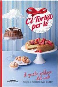 C'è tort@ per te. Il gusto soffice del web. Ricette e racconti dalle blogger  - Libro Trenta Editore 2011 | Libraccio.it