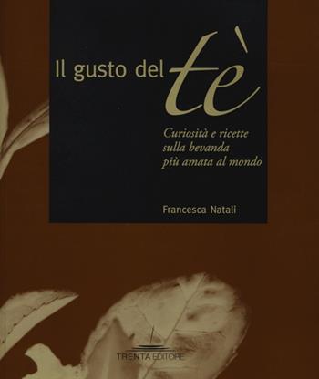 Il gusto del tè. Curiosità e ricette sulla bevanda più amata al mondo - Francesca Natali - Libro Trenta Editore 2013 | Libraccio.it