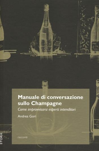 Manuale di conversazione sullo champagne. Come improvvisarsi esperti intenditori - Andrea Gori - Libro Trenta Editore 2012, Storie | Libraccio.it