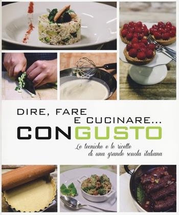 Dire, fare e cucinare... con gusto. Le tecniche e le ricette di una grande scuola italiana. Ediz. illustrata  - Libro Trenta Editore 2013 | Libraccio.it
