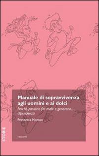 Manuale di sopravvivenza agli uomini e ai dolci. Perché possono far male e generano... dipendenza - Francesca Monaco - Libro Trenta Editore 2014, 30 storie | Libraccio.it