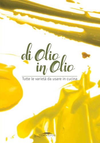Di olio in olio. Tutte le varietà da usare in cucina  - Libro Trenta Editore 2016 | Libraccio.it