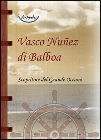 Vasco Nuñez di Balboa. Scopritore del grande Oceano - Vasco Nuñez de Balboa - Libro Antipodes 2013 | Libraccio.it