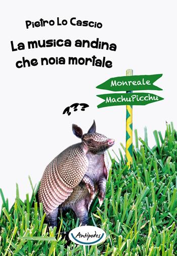 La musica andina che noia mortale - Pietro Lo Cascio - Libro Antipodes 2015 | Libraccio.it