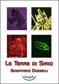 Le terre di Sirio - Gianmarco Dosselli - Libro Antipodes 2014 | Libraccio.it