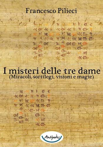 I misteri delle tre dame. (Miracoli, sortilegi, visioni e magie) - Francesco Pilieci - Libro Antipodes 2015 | Libraccio.it