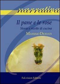 Il pane e le rose. Storie e ricette di cucina - Massimo Diodati - Libro FaLvision Editore 2013, Polychromos. Narrativa | Libraccio.it