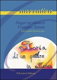 Magari mi chiamerò Francesco Antonio. Storia di un padre in attesa - Giuseppe Saponaro - Libro FaLvision Editore 2014, Polychromos. Narrativa | Libraccio.it