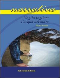 Voglio togliere l'acqua del mare - Piero Fabris - Libro FaLvision Editore 2014, Polychromos. Narrativa | Libraccio.it