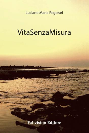 VitaSenzaMisura - Luciano M. Pegorari - Libro FaLvision Editore 2016, Free desire | Libraccio.it