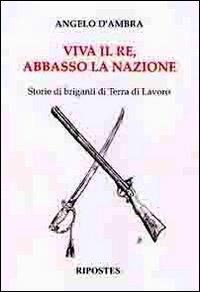 Viva il re, abbasso la nazione. Storie di briganti in terra di lavoro - Angelo D'Ambra - Libro Ripostes 2010 | Libraccio.it