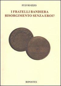 I fratelli Bandiera. Risorgimento senza eroi? - Fulvio Izzo - Libro Ripostes 2011 | Libraccio.it