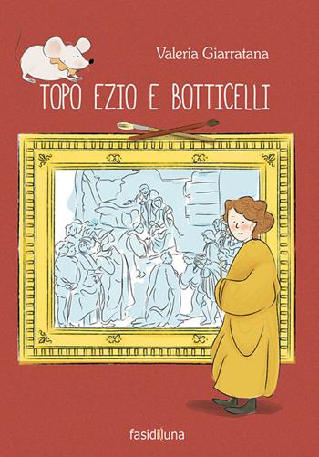 Topo Ezio e Botticelli. Ediz. a colori - Valeria Giarratana - Libro Fasi di Luna 2017, Aquiloni | Libraccio.it