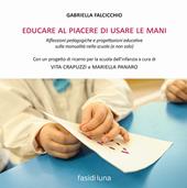 Educare al piacere di usare le mani. Riflessioni pedagogiche e progettazioni educative sulla manualità nella scuola (e non solo)