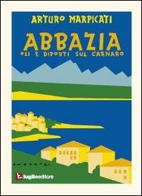 Abbazia. Ozi e diporti sul Carnaro - Arturo Marpicati - Libro Luglio (Trieste) 2010 | Libraccio.it