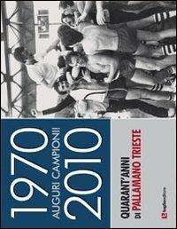 1970-2010. Auguri campioni! Quarant'anni di pallamano Trieste  - Libro Luglio (Trieste) 2010 | Libraccio.it