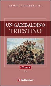 Un garibaldino triestino - Leone jr. Veronese - Libro Luglio (Trieste) 2010, I comodi | Libraccio.it