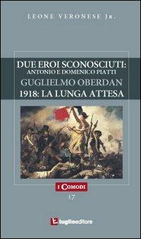 Due eroi sconosciuti. Antonio e Domenico Piatti. Guglielmo Oberdan. 1918: la lunga attesa - Leone jr. Veronese - Libro Luglio (Trieste) 2010, I comodi | Libraccio.it