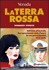 La terra rossa. Dall'Istria all'Australia. Una appassionante storia d'amore tra una guerra mondiale ed un esodo - Veruda - Libro Luglio (Trieste) 2010 | Libraccio.it