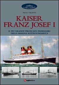 Kaiser Franz Josef I. Il più grande piroscafo passeggeri della marina austroungarica - Paolo Valenti - Libro Luglio (Trieste) 2010 | Libraccio.it