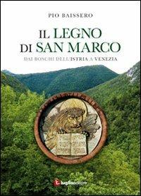 Il legno di San Marco. Dai boschi dell'Istria a Venezia - Pio Baissero - Libro Luglio (Trieste) 2011 | Libraccio.it