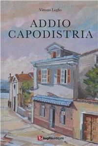 Addio Capodistria - Vittorio Luglio - Libro Luglio (Trieste) 2011 | Libraccio.it