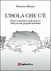 L' isola che c'è. Evento romanzato tra gli equivoci della precaria geografia triestina - Francesco Hlavaty - Libro Luglio (Trieste) 2011 | Libraccio.it