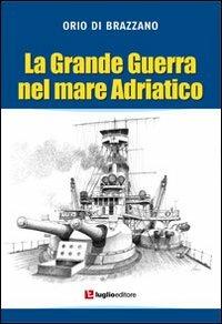 La grande guerra nel mare Adriatico - Orio Di Brazzano - Libro Luglio (Trieste) 2011 | Libraccio.it