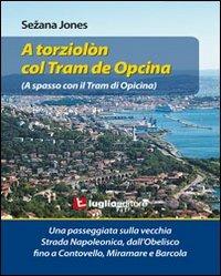 A torziolòn col tram de Opcina. Una passeggiata sulla vecchia strada Napoleonica - Sezana Jones - Libro Luglio (Trieste) 2011 | Libraccio.it