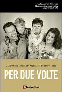 Per due volte. Perché avere un bambino? - Alessandro Morel, Roberta Morel, Roberto Srelz - Libro Luglio (Trieste) 2011 | Libraccio.it