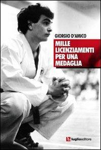 Mille licenziamenti per una medaglia. Il karate di Giorgio D'Amico - Giorgio D'Amico - Libro Luglio (Trieste) 2011 | Libraccio.it