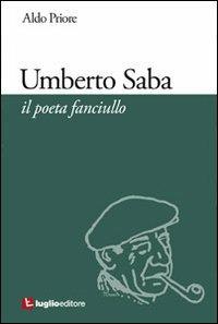 Umberto Saba. Il poeta fanciullo - Aldo Priore - Libro Luglio (Trieste) 2012 | Libraccio.it