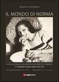 Il mondo di Norma. Vita di donna e di artista fra Firenze e Trieste di Norma Aquilani Stultus - Marina Petronio - Libro Luglio (Trieste) 2012 | Libraccio.it