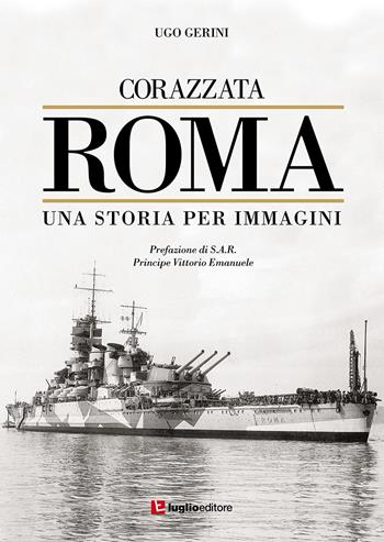 Corazzata Roma. Una storia per immagini. Ediz. illustrata - Ugo Gerini - Libro Luglio (Trieste) 2017 | Libraccio.it