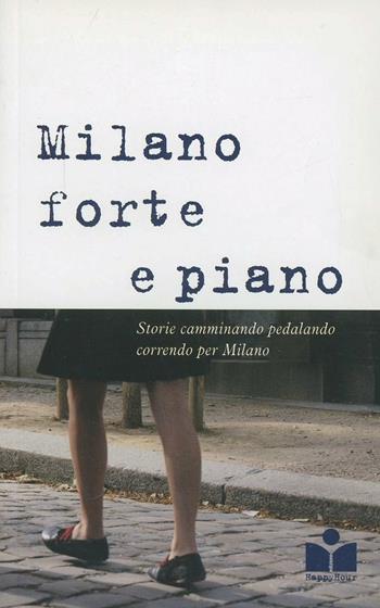 Milano forte e piano. Vol. 1: Storie camminando, pedalando, correndo per Milano.  - Libro Happy Hour Edizioni 2011 | Libraccio.it