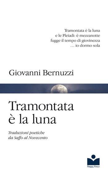 Tramontata è la luna. Traduzioni poetiche da Saffo al Novecento - Giovanni Bernuzzi - Libro Happy Hour Edizioni 2017 | Libraccio.it