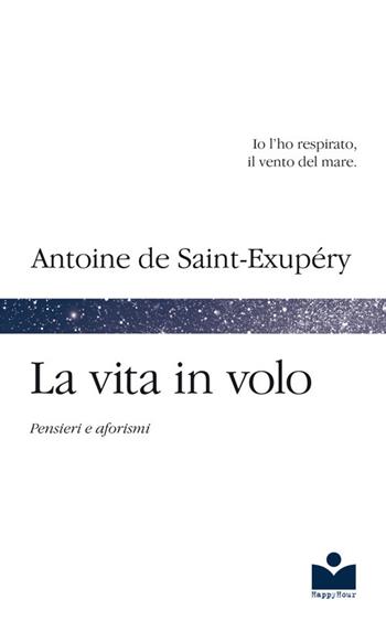 La vita in volo. Pensieri e aforismi - Antoine de Saint-Exupéry - Libro Happy Hour Edizioni 2018 | Libraccio.it