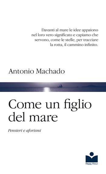 Come un figlio del mare. Pensieri e aforismi - Antonio Machado - Libro Happy Hour Edizioni 2018 | Libraccio.it