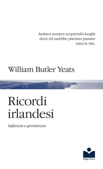 Ricordi irlandesi. Infanzia e giovinezza - William Butler Yeats - Libro Happy Hour Edizioni 2019 | Libraccio.it