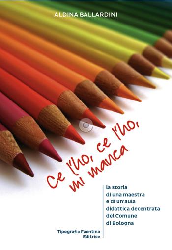 Ce l'ho, ce l'ho, mi manca.... La storia di una maestra e di un'aula didattica decentrata del comune di Bologna - Aldina Ballardini - Libro Tipografia Faentina Editrice 2017 | Libraccio.it