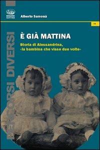 È già mattina. Storia di Alessandrina, «la bambina che visse due volte» - Alberto Samonà - Libro Bonanno 2013, Percorsi diversi | Libraccio.it