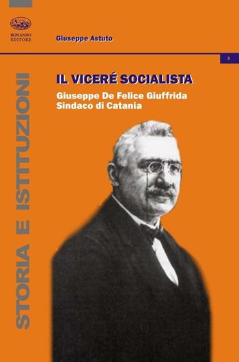 Il vicerè socialista. Giuseppe De Felice Giuffrida, sindaco di Catania - Giuseppe Astuto - Libro Bonanno 2014, Storia e istituzioni | Libraccio.it