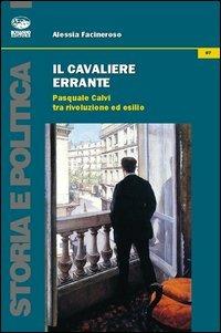 Il cavaliere errante. Pasquale Calvi tra rivoluzione ed esilio - Alessia Facineroso - Libro Bonanno 2013, Storia e politica | Libraccio.it