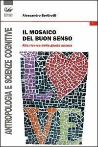 Il mosaico del buon senso. Alla ricerca della giusta misura - Alessandro Bertirotti - Libro Bonanno 2013, Antropologia e scienze cognitive | Libraccio.it